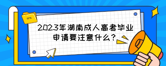 2023年湖南成人高考毕业申请要注意什么?(图1) 2023年湖南成人高考毕业申请要注意什么?.jpeg