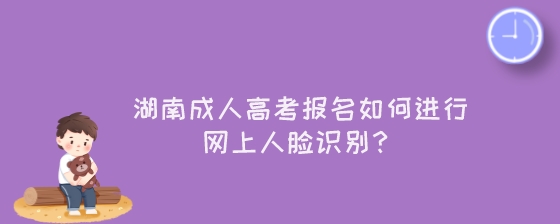 湖南成人高考报名如何进行网上人脸识别?(图1) 湖南成人高考报名如何进行网上人脸识别?.jpeg