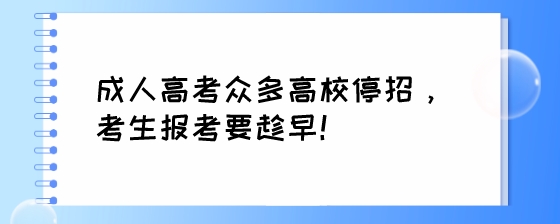 成人高考众多高校停招,考生报考要趁早!(图1) 成人高考众多高校停招,考生报考要趁早!.jpeg