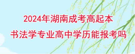 2024年湖南成考高起本书法学专业高中学历能报考吗?(图1)